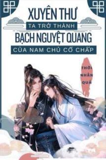 Xuyên Thư Ta Trở Thành Bạch Nguyệt Quang Của Nam Chủ Cố Chấp