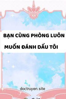 Bạn Cùng Phòng Luôn Muốn Đánh Dấu Tôi