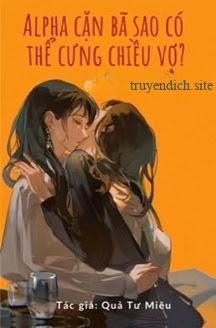 Alpha Cặn Bã Sao Có Thể Cưng Chiều Vợ