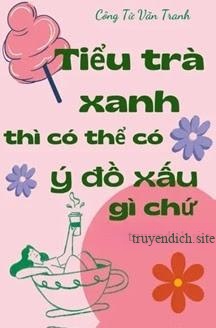 Tiểu Trà Xanh Thì Có Thể Có Ý Đồ Xấu Gì Chứ