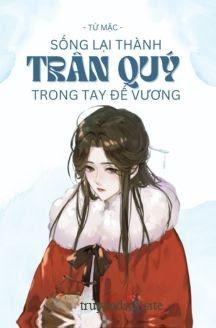 Sống Lại Thành Trân Quý Trong Tay Đế Vương